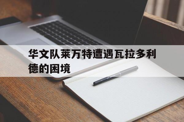 华文队莱万特遭遇瓦拉多利德的困境的简单介绍