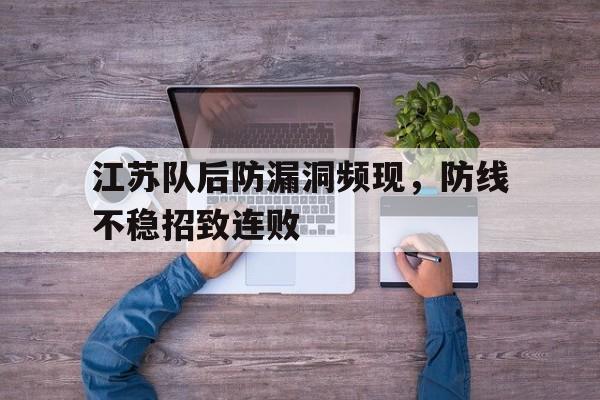 关于江苏队后防漏洞频现，防线不稳招致连败的信息